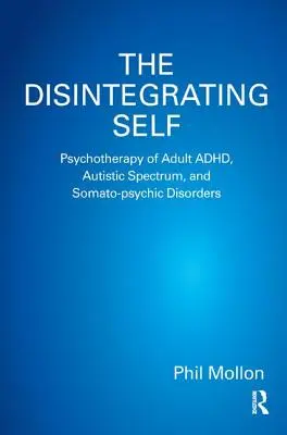 A széteső én: A felnőttkori ADHD, az autista spektrum és a szomato-pszichés zavarok pszichoterápiája - The Disintegrating Self: Psychotherapy of Adult ADHD, Autistic Spectrum, and Somato-psychic Disorders