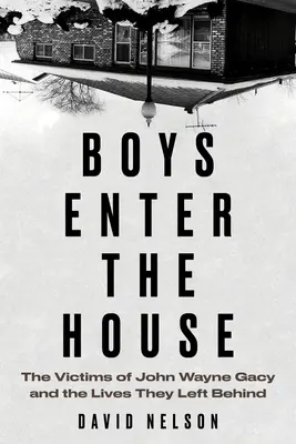 Fiúk lépnek be a házba: John Wayne Gacy áldozatai és a hátrahagyott életek - Boys Enter the House: The Victims of John Wayne Gacy and the Lives They Left Behind