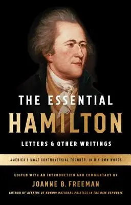 The Essential Hamilton: Hamilton: Letters & Other Writings: A Library of America Special Publication - The Essential Hamilton: Letters & Other Writings: A Library of America Special Publication