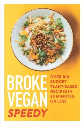 Broke Vegan: Speedy: Több mint 100 olcsó növényi alapú recept 30 perc alatt vagy annál rövidebb idő alatt - Broke Vegan: Speedy: Over 100 Budget Plant-Based Recipes in 30 Minutes or Less