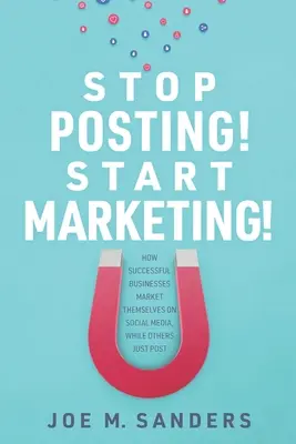 Hagyd abba a posztolást! Kezdj el marketingelni! Hogyan marketingelik magukat a sikeres vállalatok a közösségi médiában, míg mások csak posztolnak - Stop Posting! Start Marketing!: How successful companies market themselves on social media, while others just post