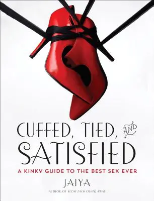 Megbilincselve, megkötözve és elégedetten: A Kinky Guide to the Best Sex Ever - Cuffed, Tied, and Satisfied: A Kinky Guide to the Best Sex Ever