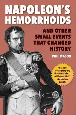 Napóleon aranyere: És más apró események, amelyek megváltoztatták a történelmet - Napoleon's Hemorrhoids: And Other Small Events That Changed History