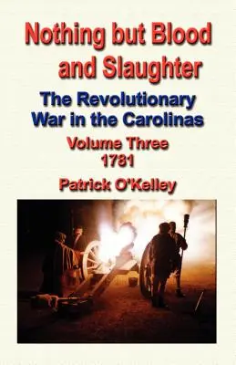 Semmi más, csak vér és mészárlás: A karolinai függetlenségi háború - harmadik kötet 1781 - Nothing But Blood and Slaughter: The Revolutionary War in the Carolinas - Volume Three 1781