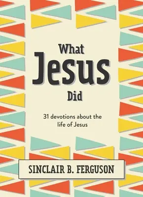 Amit Jézus tett: 31 áhítat Jézus életéről - What Jesus Did: 31 Devotions about the Life of Jesus