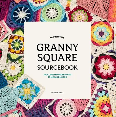 A végső Granny Square forráskönyv: Kortárs motívumok keveréséhez és illesztéséhez: 100 kortárs motívum - The Ultimate Granny Square Sourcebook: 100 Contemporary Motifs to Mix and Match