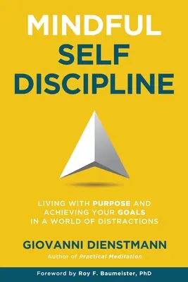 Tudatos önfegyelem: Céllal élni és elérni a céljainkat a figyelemelterelés világában - Mindful Self-Discipline: Living with Purpose and Achieving Your Goals in a World of Distractions