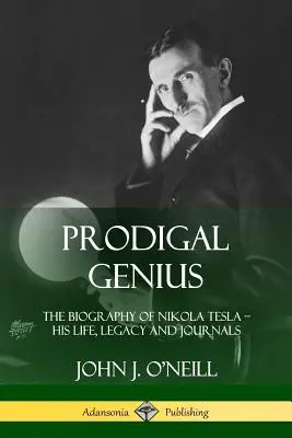 Tékozló zseni: Nikola Tesla életrajza; élete, öröksége és naplói - Prodigal Genius: The Biography of Nikola Tesla; His Life, Legacy and Journals