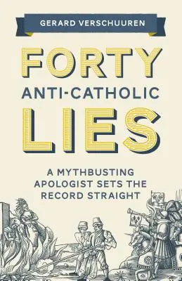 Negyven katolikusellenes hazugság: A Mythbusting Apologist Sets the Record Straight - Forty Anti-Catholic Lies: A Mythbusting Apologist Sets the Record Straight