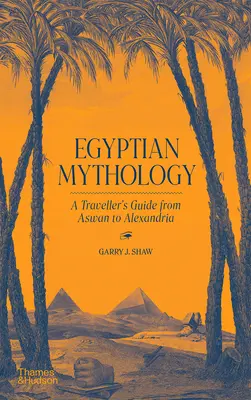 Egyiptomi mitológia: Útikalauz Asszuántól Alexandriáig - Egyptian Mythology: A Traveler's Guide from Aswan to Alexandria