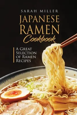 Japán Ramen szakácskönyv: Ramen receptek nagyszerű választéka - Japanese Ramen Cookbook: A Great Selection of Ramen Recipes