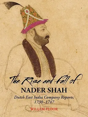 Nader sah felemelkedése és bukása: a Holland Kelet-indiai Társaság jelentései, 1730-1747 - The Rise and Fall of Nader Shah: Dutch East India Company Reports, 1730-1747