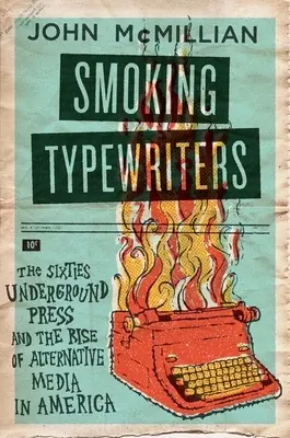 Füstölgő írógépek: A hatvanas évek földalatti sajtója és az alternatív média felemelkedése Amerikában - Smoking Typewriters: The Sixties Underground Press and the Rise of Alternative Media in America