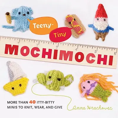 Teeny-Tiny Mochimochi: Több mint 40 ici-pici minit kötni, viselni és ajándékba adni - Teeny-Tiny Mochimochi: More Than 40 Itty-Bitty Minis to Knit, Wear, and Give