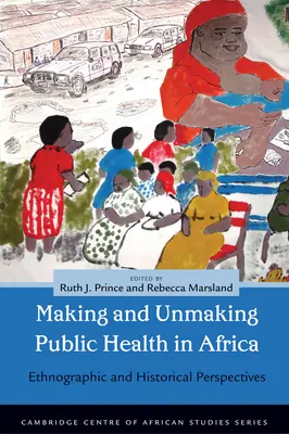 Making and Unmaking Public Health in Africa: Etnográfiai és történelmi perspektívák - Making and Unmaking Public Health in Africa: Ethnographic and Historical Perspectives