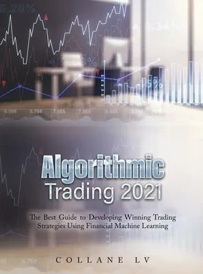Algoritmikus kereskedés 2021: A legjobb útmutató a nyerő kereskedési stratégiák kidolgozásához a pénzügyi gépi tanulás segítségével - Algorithmic Trading 2021: The Best Guide to Developing Winning Trading Strategies Using Financial Machine Learning