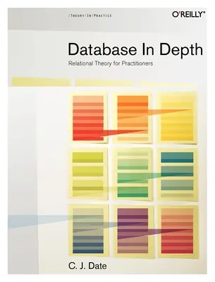 Database in Depth: Relációs elmélet gyakorlati szakembereknek - Database in Depth: Relational Theory for Practitioners