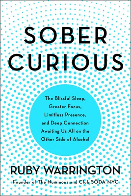 Józan kíváncsiság: A boldogító alvás, a nagyobb összpontosítás és a mély kapcsolat, amely az alkohol másik oldalán vár mindannyiunkra - Sober Curious: The Blissful Sleep, Greater Focus, and Deep Connection Awaiting Us All on the Other Side of Alcohol