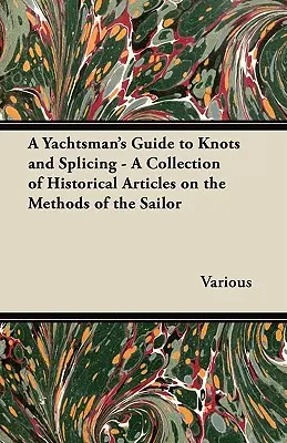 A Yachtsman's Guide to Knots and Splicing - Történelmi cikkek gyűjteménye a vitorlázás módszereiről - A Yachtsman's Guide to Knots and Splicing - A Collection of Historical Articles on the Methods of the Sailor