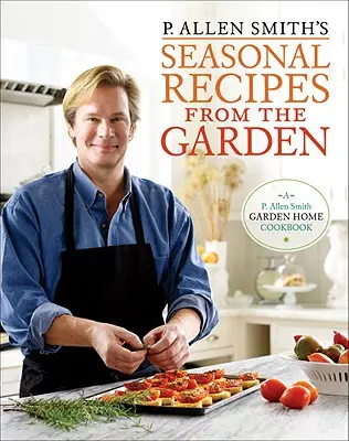 P. Allen Smith szezonális receptjei a kertből: A Garden Home Cookbook - P. Allen Smith's Seasonal Recipes from the Garden: A Garden Home Cookbook