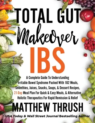 Total Gut Makeover: IBS: A Complete Guide To Understanding Irritable Bowel Syndrome Packed with 102 Meals, Smoothies, Juices, Snacks, Soup - Total Gut Makeover: IBS: A Complete Guide To Understanding Irritable Bowel Syndrome Packed With 102 Meals, Smoothies, Juices, Snacks, Soup