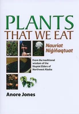 Növények, amelyeket megeszünk: Nauriat Nigiaqtaut - Az északnyugat-zalaszkai Iupiat-öregek hagyományos bölcsességéből - Plants That We Eat: Nauriat Nigiaqtaut - From the Traditional Wisdom of the Iupiat Elders of Northwest Alaska