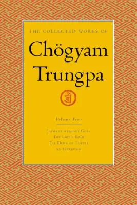 Chgyam Trungpa összegyűjtött művei, 4. kötet: Utazás cél nélkül - Az oroszlán üvöltése - A tantra hajnala - Interjú Chogyam Trungpával - The Collected Works of Chgyam Trungpa, Volume 4: Journey Without Goal - The Lion's Roar - The Dawn of Tantra - An Interview with Chogyam Trungpa