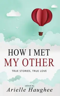 Hogyan találkoztam a másikkal, Igaz történetek, igaz szerelem: Egy igazi romantikus novellagyűjtemény - How I Met My Other, True Stories, True Love: A Real Romance Short Story Collection