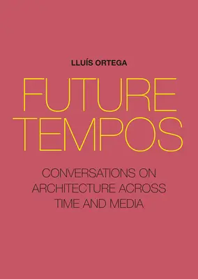 Future Tempos: Beszélgetések az építészetről az időben és a médiában - Future Tempos: Conversations on Architecture Across Time and Media