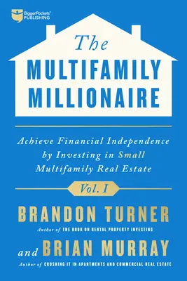 A többlakásos ingatlanok milliomosa, I. kötet: Pénzügyi szabadság elérése kis többlakásos ingatlanokba való befektetéssel - The Multifamily Millionaire, Volume I: Achieve Financial Freedom by Investing in Small Multifamily Real Estate