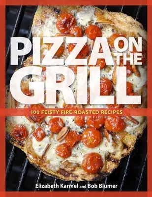 Pizza a grillen: 100+ lendületes, tűzön sült recept pizzákhoz és más ételekhez - Pizza on the Grill: 100+ Feisty Fire-Roasted Recipes for Pizza & More