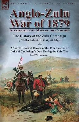 Az 1879. évi angol-zulu háború: A zulu hadjárat története Waller Ashe és E. V. Wyatt Edgell tollából, a Sh - Anglo-Zulu War of 1879: Illustrated with Maps of the Campaign-The History of the Zulu Campaign by Waller Ashe and E. V. Wyatt Edgell with a Sh