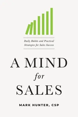 A Mind for Sales: Napi szokások és gyakorlati stratégiák az értékesítési sikerhez - A Mind for Sales: Daily Habits and Practical Strategies for Sales Success