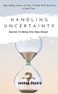 A bizonytalanság kezelése: Titkok ahhoz, hogy egy lépéssel előrébb legyél - Handling Uncertainty: Secrets To Being One Step Ahead