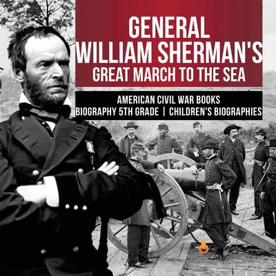 William Sherman tábornok nagy menetelése a tenger felé Amerikai polgárháború Könyvek Életrajz 5. osztályos gyermekéletrajzok - General William Sherman's Great March to the Sea American Civil War Books Biography 5th Grade Children's Biographies