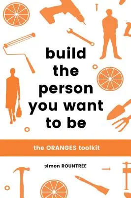 Építsd fel azt a személyt, aki lenni akarsz: A narancsosok eszköztára - Build the Person You Want to Be: The Oranges Toolkit