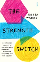 Erőváltás - hogyan segít az erőn alapuló szülői nevelés új tudománya a gyermeked és a tinédzsered boldogulásában - Strength Switch - how the new science of strength-based parenting helps your child and your teen flourish