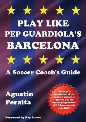 Játssz úgy, mint Pep Guardiola Barcelonája: Egy futballedző útmutatója - Play Like Pep Guardiola's Barcelona: A Soccer Coach's Guide