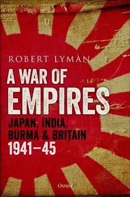 Birodalmak háborúja: Japán, India, Burma és Nagy-Britannia: 1941-45 - A War of Empires: Japan, India, Burma & Britain: 1941-45