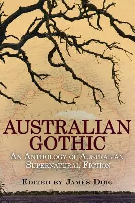 Australian Gothic: An Anthology of Australian Supernatural Fiction: An Anthology of Australian Supernatural Fiction - Australian Gothic: An Anthology of Australian Supernatural Fiction