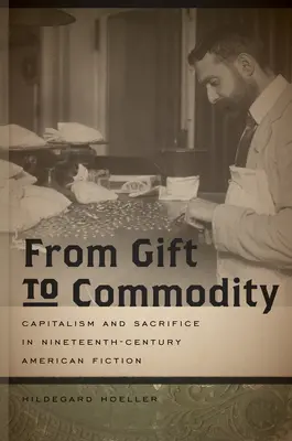 Az ajándéktól az árucikkig: Kapitalizmus és áldozatvállalás a tizenkilencedik századi amerikai fikcióban - From Gift to Commodity: Capitalism and Sacrifice in Nineteenth-Century American Fiction