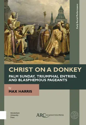 Krisztus egy szamáron - Pálmavasárnap, diadalmas bevonulás és istenkáromló felvonulások - Christ on a Donkey - Palm Sunday, Triumphal Entries, and Blasphemous Pageants