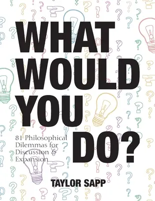 Mit tennél? 81 filozófiai dilemma megvitatásra és kifejtésre - What Would You Do?: 81 Philosophical Dilemmas for Discussion and Expansion