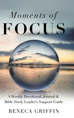 Moments of Focus: A Weekly Devotional, Journal & Bible Study Leader's Support Guide (Heti áhítat, napló és bibliatanulmányozás vezetői segédkönyv) - Moments of Focus: A Weekly Devotional, Journal & Bible Study Leader's Support Guide