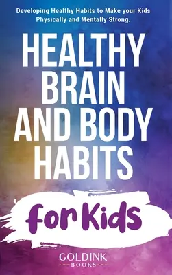 Egészséges agyi és testi szokások gyerekeknek: Egészséges szokások kialakítása, hogy a gyerekek fizikailag és szellemileg erősek legyenek - Healthy Brain and Body Habits for Kids: Developing Healthy Habits to Make Your Kids Physically and Mentally Strong