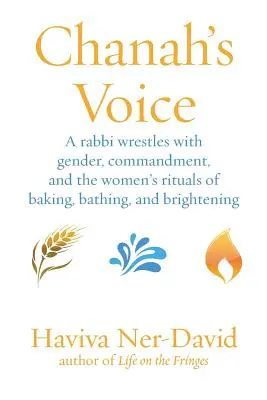 Chanah hangja: Egy rabbi birkózik a nemekkel, a parancsolattal és a női rituálékkal: sütés, fürdés és derengés - Chanah's Voice: A Rabbi Wrestles with Gender, Commandment, and the Women's Rituals of Baking, Bathing, and Brightening