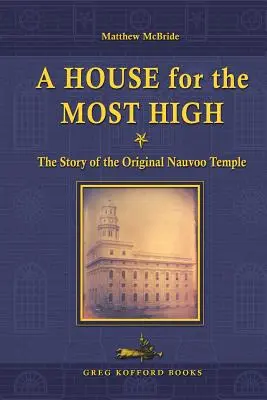 Egy ház a Magasságosnak: Az eredeti nauvooi templom története - A House for the Most High: The Story of the Original Nauvoo Temple