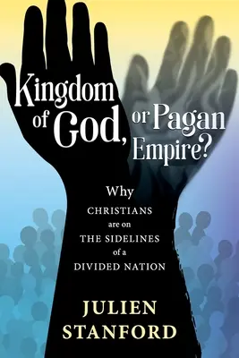 Isten országa vagy pogány birodalom? Miért állnak a keresztények egy megosztott nemzet oldalán - Kingdom of God or Pagan Empire?: Why Christians are on the Sidelines of a Divided Nation