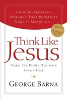 Gondolkodj úgy, mint Jézus: Mindig a helyes döntést hozd meg - Think Like Jesus: Make the Right Decision Every Time