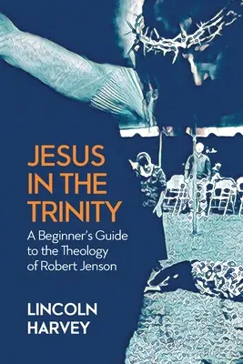 Jézus a Szentháromságban: Robert Jenson kezdőknek szóló útmutató a teológiához - Jesus in the Trinity: A Beginner's Guide to the Theology of Robert Jenson